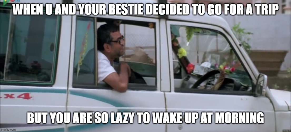Hera pheri Kya Gunda Banegare Tu | WHEN U AND YOUR BESTIE DECIDED TO GO FOR A TRIP; BUT YOU ARE SO LAZY TO WAKE UP AT MORNING | image tagged in hera pheri kya gunda banegare tu | made w/ Imgflip meme maker