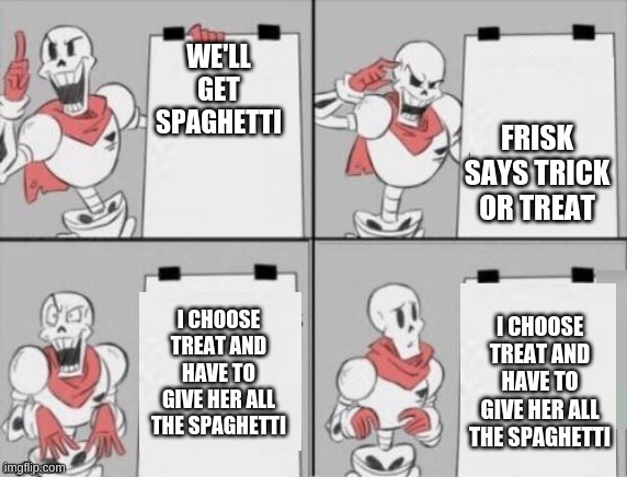 Papyrus plan | WE'LL GET SPAGHETTI FRISK SAYS TRICK OR TREAT I CHOOSE TREAT AND HAVE TO GIVE HER ALL THE SPAGHETTI I CHOOSE TREAT AND HAVE TO GIVE HER ALL  | image tagged in papyrus plan | made w/ Imgflip meme maker