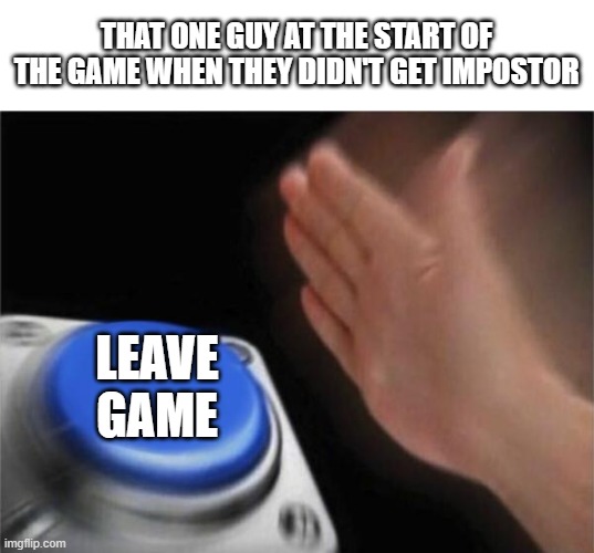 Well at least you can win the game easily as an imp | THAT ONE GUY AT THE START OF THE GAME WHEN THEY DIDN'T GET IMPOSTOR; LEAVE GAME | image tagged in memes,blank nut button,among us,quit | made w/ Imgflip meme maker