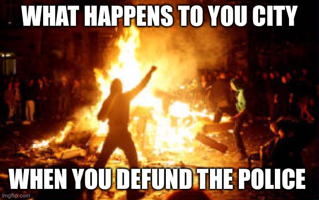 Anarchy Riot | WHAT HAPPENS TO YOU CITY WHEN YOU DEFUND THE POLICE | image tagged in anarchy riot | made w/ Imgflip meme maker