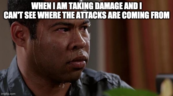 sweating bullets | WHEN I AM TAKING DAMAGE AND I CAN'T SEE WHERE THE ATTACKS ARE COMING FROM | image tagged in sweating bullets | made w/ Imgflip meme maker