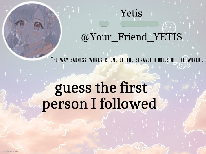 ya | guess the first person I followed | image tagged in cloudie yetis | made w/ Imgflip meme maker