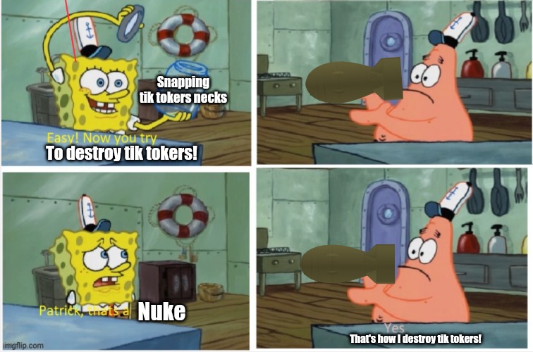 Yes Patrick, Destroy The Tik Tokers With Nukes | Snapping tik tokers necks; To destroy tik tokers! Nuke; That's how I destroy tik tokers! | image tagged in patrick thats a | made w/ Imgflip meme maker