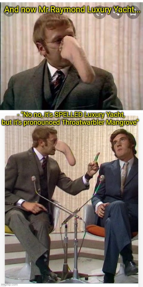 Monty Python TV | And now Mr.Raymond Luxury Yacht... - "No no, it's SPELLED Luxury Yacht, but it's pronounced Throatwarbler Mangrove" | image tagged in monty python,original,television series | made w/ Imgflip meme maker