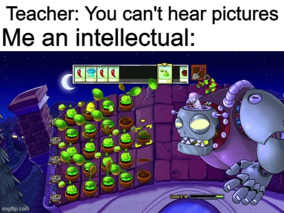 this song is a real bop | Teacher: You can't hear pictures; Me an intellectual: | image tagged in plants vs zombies,memes | made w/ Imgflip meme maker