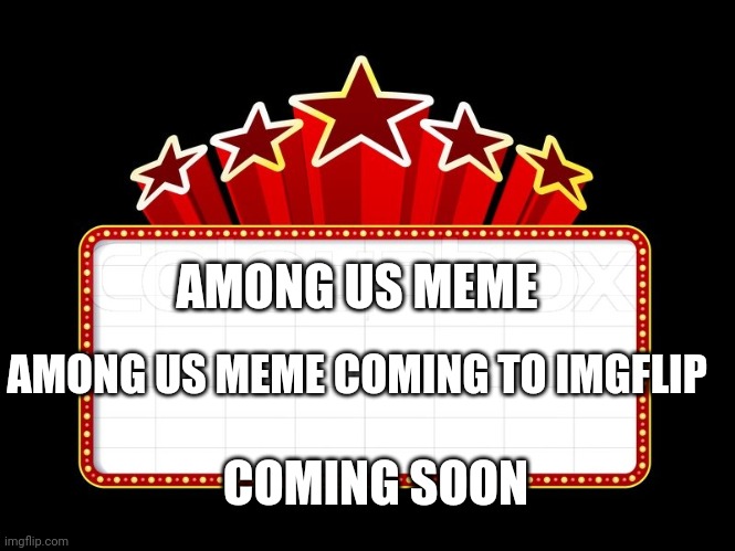 AMONG US MEME COMING TO IMGFLIP AMONG US MEME COMING SOON | image tagged in movie coming soon | made w/ Imgflip meme maker