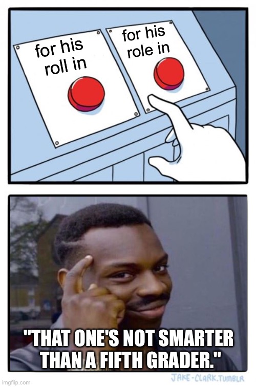 Two Buttons Meme | for his 
roll in for his 
role in "THAT ONE'S NOT SMARTER 
THAN A FIFTH GRADER." | image tagged in memes,two buttons | made w/ Imgflip meme maker