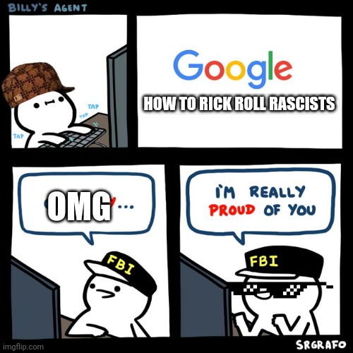 How to rick roll rascists | HOW TO RICK ROLL RASCISTS; OMG | image tagged in billy's fbi agent | made w/ Imgflip meme maker