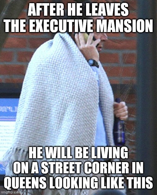 Cuomo | AFTER HE LEAVES THE EXECUTIVE MANSION; HE WILL BE LIVING ON A STREET CORNER IN QUEENS LOOKING LIKE THIS | image tagged in cuomo | made w/ Imgflip meme maker