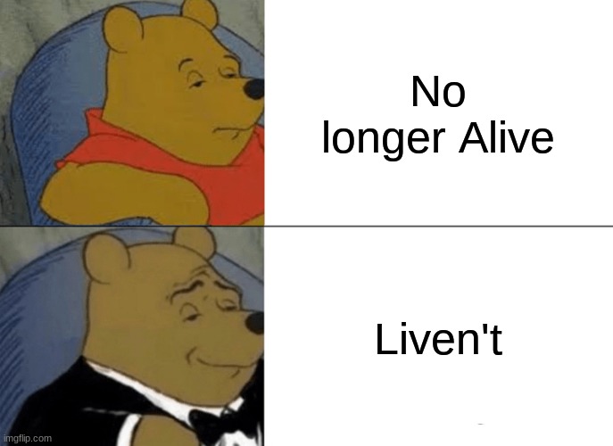 liven't | No longer Alive; Liven't | image tagged in memes,tuxedo winnie the pooh,funny | made w/ Imgflip meme maker