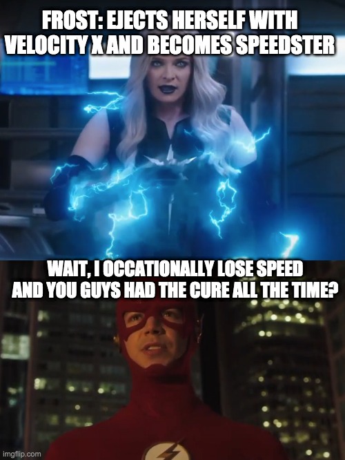 FROST: EJECTS HERSELF WITH VELOCITY X AND BECOMES SPEEDSTER; WAIT, I OCCATIONALLY LOSE SPEED AND YOU GUYS HAD THE CURE ALL THE TIME? | image tagged in the flash | made w/ Imgflip meme maker