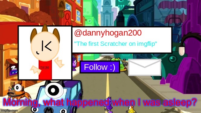 dannyhogan200 Announcement Template | Morning, what happened when I was asleep? | image tagged in dannyhogan200 announcement template | made w/ Imgflip meme maker