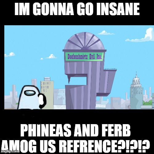 DOOF SUS O_O | IM GONNA GO INSANE; PHINEAS AND FERB AMOG US REFRENCE?!?!? | image tagged in meme,funny meme,memes,funny,among us,amogus | made w/ Imgflip meme maker