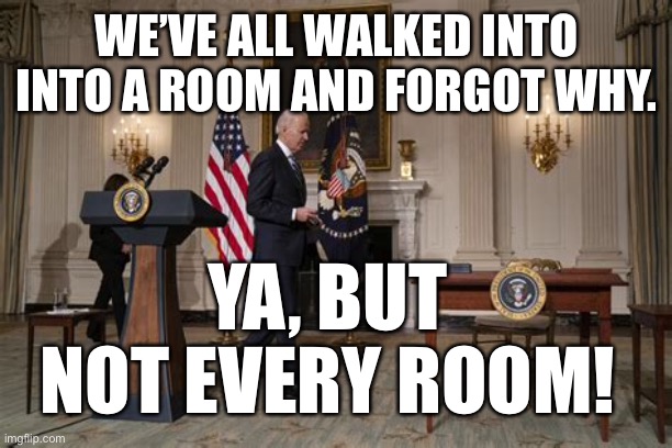 Slidin’ Biden | WE’VE ALL WALKED INTO INTO A ROOM AND FORGOT WHY. YA, BUT NOT EVERY ROOM! | image tagged in biden,bad memory,loser,incompetence | made w/ Imgflip meme maker