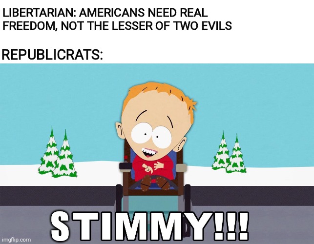 Timmy | LIBERTARIAN: AMERICANS NEED REAL FREEDOM, NOT THE LESSER OF TWO EVILS; REPUBLICRATS:; S | image tagged in timmy | made w/ Imgflip meme maker
