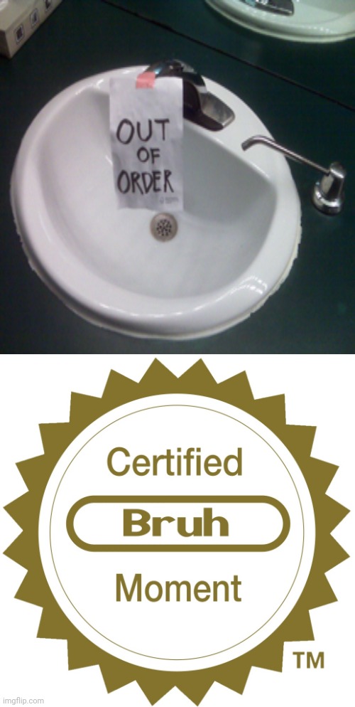 The out of order sink | image tagged in certified bruh moment,sink,memes,meme,bruh moment,bruh | made w/ Imgflip meme maker