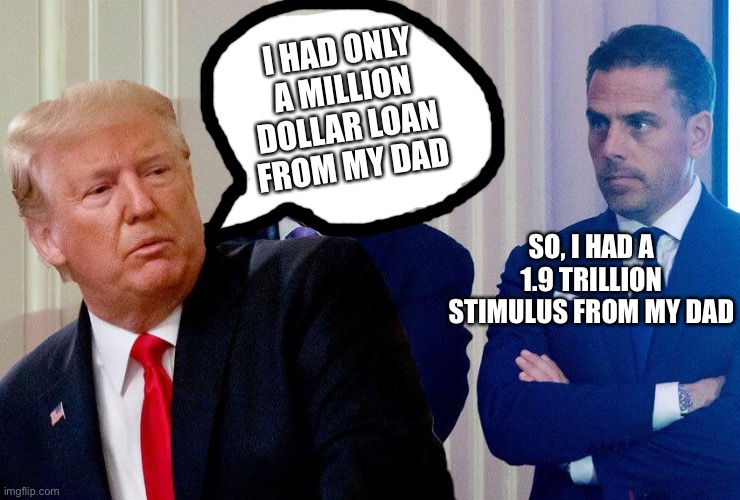 American Woes | I HAD ONLY A MILLION DOLLAR LOAN FROM MY DAD; SO, I HAD A 1.9 TRILLION STIMULUS FROM MY DAD | image tagged in donald trump,biden,hunter,politics,propaganda | made w/ Imgflip meme maker