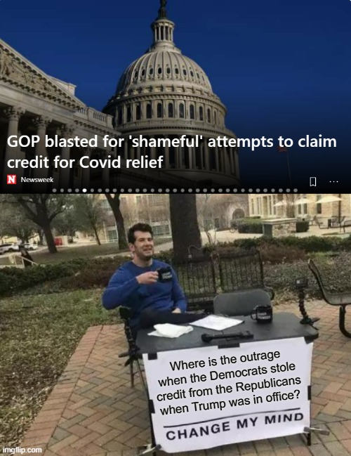 So, after a year of stealing with no outrage, 1 person from the Republicans wants credit and they all get lumped with her? | Where is the outrage when the Democrats stole credit from the Republicans when Trump was in office? | image tagged in memes,change my mind,hypocrites | made w/ Imgflip meme maker
