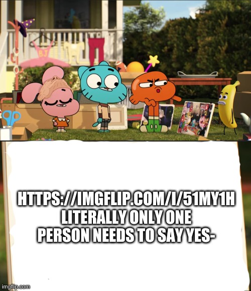 im only saying to do it bc we're one away lmao | HTTPS://IMGFLIP.COM/I/51MY1H
LITERALLY ONLY ONE PERSON NEEDS TO SAY YES- | image tagged in darwin pointing at picture | made w/ Imgflip meme maker