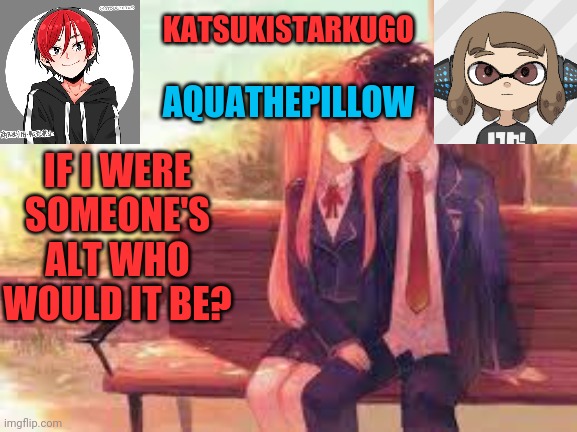 KatsukiStarkugoXAquathepillow | IF I WERE SOMEONE'S ALT WHO WOULD IT BE? | image tagged in katsukistarkugoxaquathepillow | made w/ Imgflip meme maker