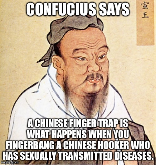 Dirty Chinese Finger Trap | CONFUCIUS SAYS; A CHINESE FINGER TRAP IS WHAT HAPPENS WHEN YOU FINGERBANG A CHINESE HOOKER WHO HAS SEXUALLY TRANSMITTED DISEASES. | image tagged in confucius says,memes,dirty joke,hookers,bad joke,finger | made w/ Imgflip meme maker