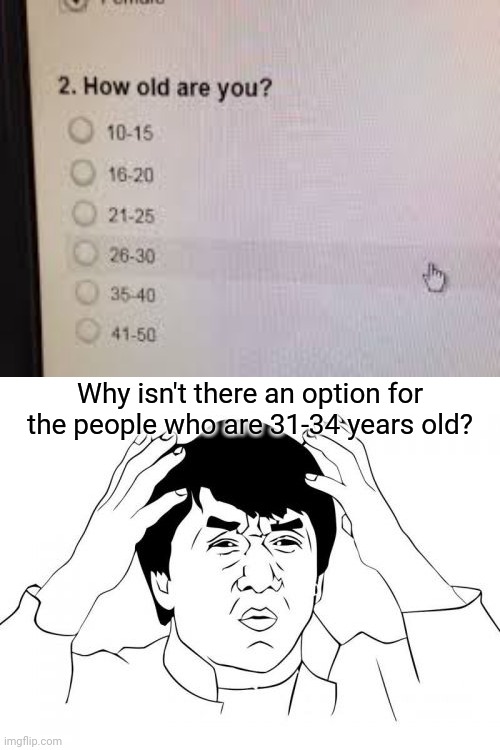 No option for 31-34 years old, hmmm | Why isn't there an option for the people who are 31-34 years old? | image tagged in memes,jackie chan wtf,you had one job,funny,task failed successfully,meme | made w/ Imgflip meme maker