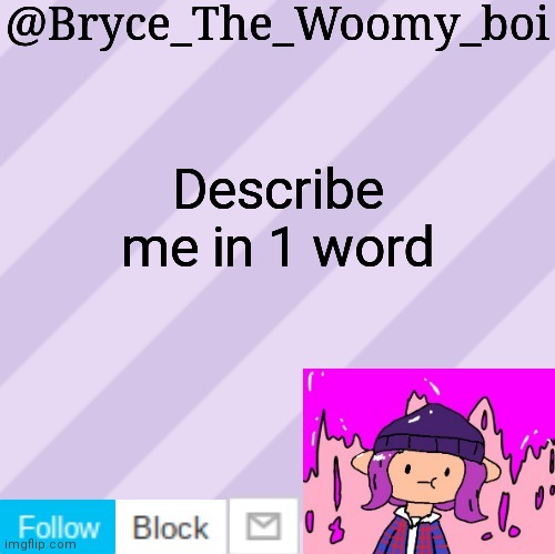 Bryce_The_Woomy_boi's new New NEW announcement template | Describe me in 1 word | image tagged in bryce_the_woomy_boi's new new new announcement template | made w/ Imgflip meme maker