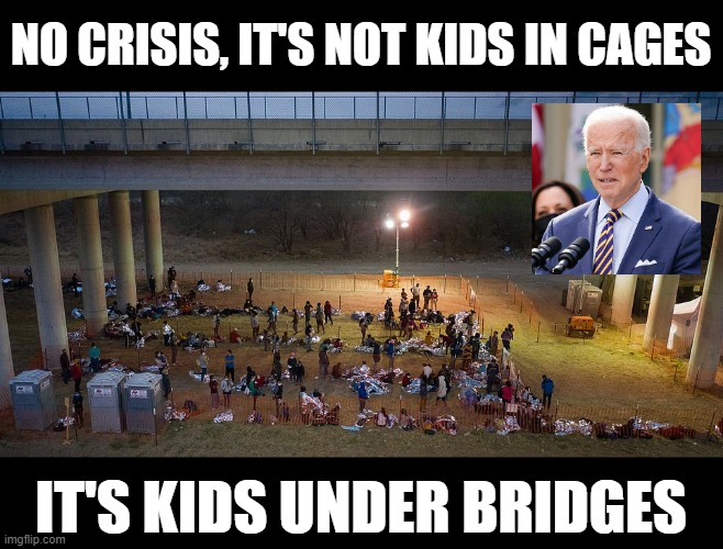 Biden Border Crisis | NO CRISIS, IT'S NOT KIDS IN CAGES; IT'S KIDS UNDER BRIDGES | image tagged in joe biden,border | made w/ Imgflip meme maker