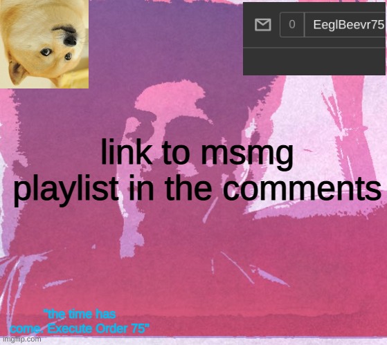 kuwata asked for most of the songs | link to msmg playlist in the comments; "the time has come. Execute Order 75" | image tagged in eeglbeevr75's announcement | made w/ Imgflip meme maker