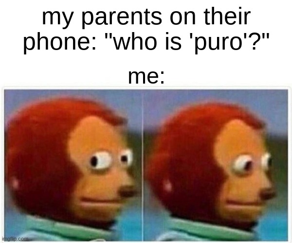 sorry i can't answer that. i'm not brave enough. | my parents on their phone: "who is 'puro'?"; me: | image tagged in memes,monkey puppet,furry,furry memes | made w/ Imgflip meme maker
