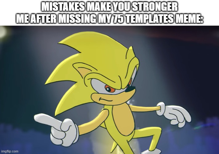 Super Sonic | MISTAKES MAKE YOU STRONGER
ME AFTER MISSING MY 75 TEMPLATES MEME: | image tagged in super sonic | made w/ Imgflip meme maker