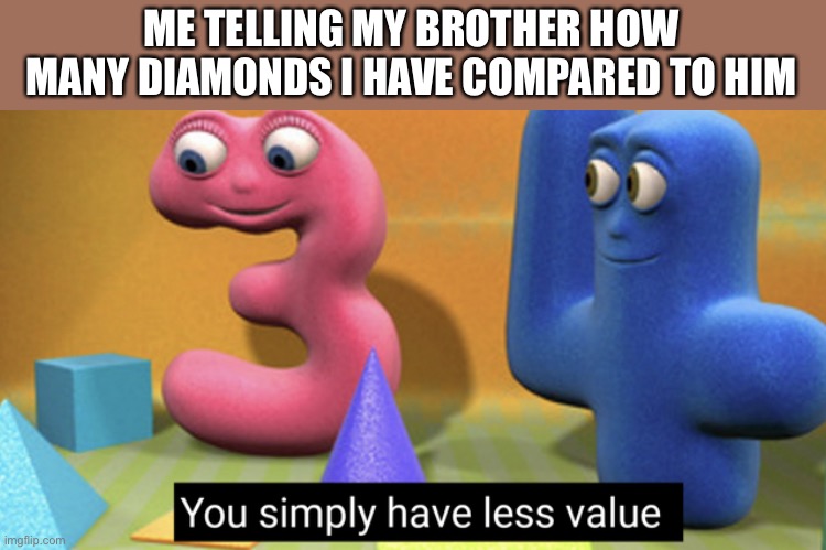 Well he is a super noob brother | ME TELLING MY BROTHER HOW MANY DIAMONDS I HAVE COMPARED TO HIM | image tagged in you simply have less value | made w/ Imgflip meme maker