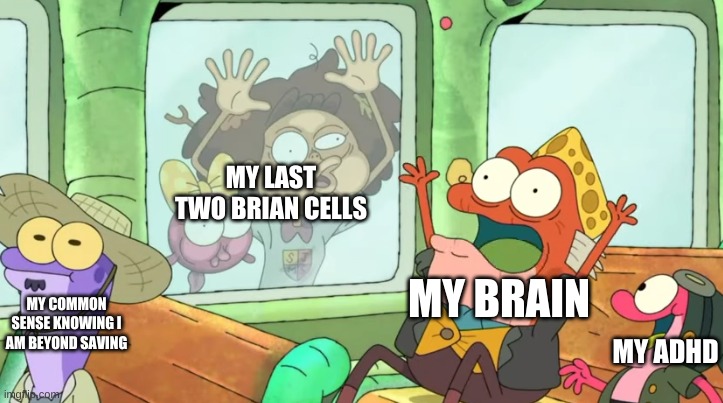 new temp | MY LAST TWO BRIAN CELLS; MY BRAIN; MY COMMON SENSE KNOWING I AM BEYOND SAVING; MY ADHD | image tagged in street freaks | made w/ Imgflip meme maker