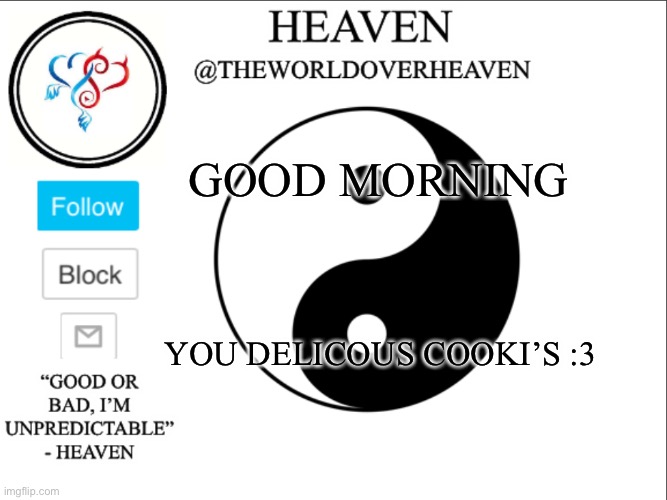Now me wait | GOOD MORNING; YOU DELICOUS COOKI’S :3 | image tagged in theworldheaven | made w/ Imgflip meme maker