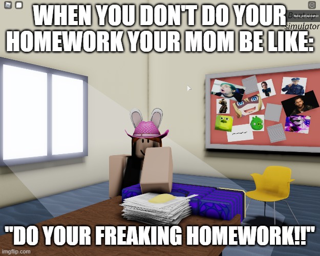When you don't do your homework in beat up simulator (link to game: https://web.roblox.com/games/5133040469/Thin-Mints-Beat-up-s | WHEN YOU DON'T DO YOUR HOMEWORK YOUR MOM BE LIKE:; "DO YOUR FREAKING HOMEWORK!!" | image tagged in roblox,beat up sim,homework,silly people | made w/ Imgflip meme maker