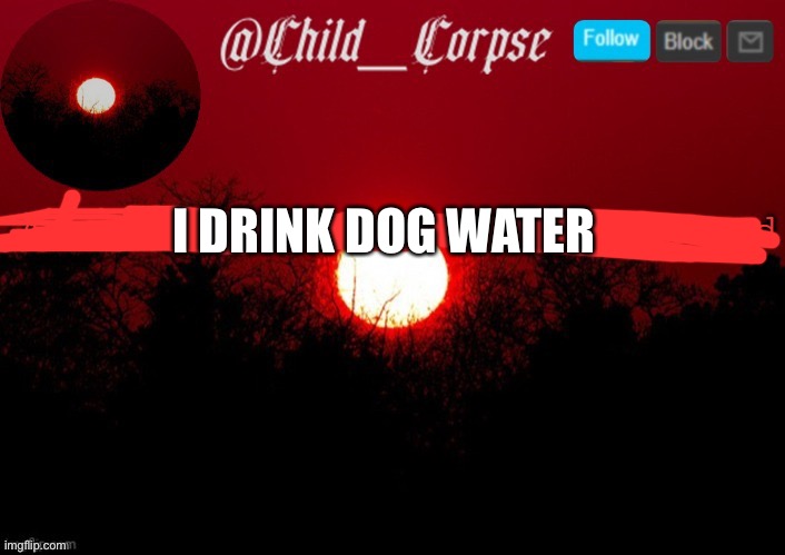 Child Corpse... Couldn’t find it sooo... Did this XD | I DRINK DOG WATER | made w/ Imgflip meme maker