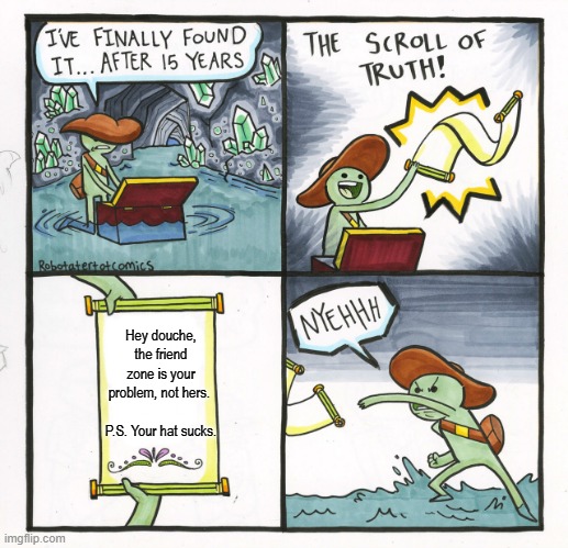 The Scroll Of Truth Meme |  Hey douche, the friend zone is your problem, not hers. 
 
P.S. Your hat sucks. | image tagged in memes,the scroll of truth,friend zone,douchebag | made w/ Imgflip meme maker