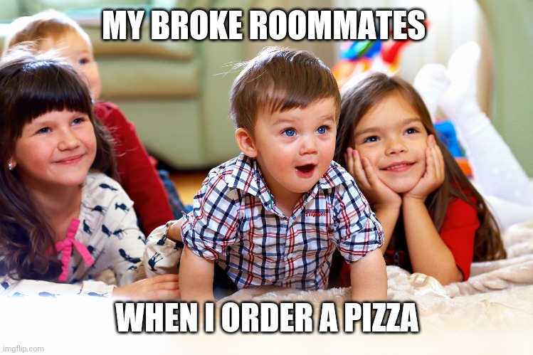 MY BROKE ROOMMATES; WHEN I ORDER A PIZZA | image tagged in funny memes | made w/ Imgflip meme maker