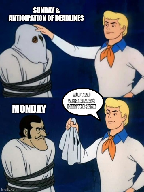 Scooby doo mask reveal | SUNDAY & ANTICIPATION OF DEADLINES; MONDAY; YOU TWO WERE ALWAYS BEEN THE SAME | image tagged in scooby doo mask reveal | made w/ Imgflip meme maker