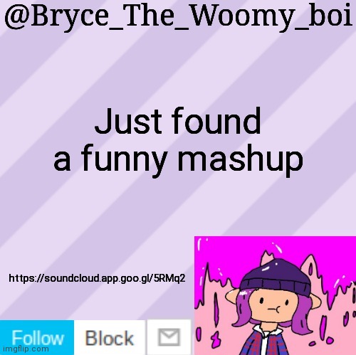 Bryce_The_Woomy_boi's new New NEW announcement template | Just found a funny mashup; https://soundcloud.app.goo.gl/5RMq2 | image tagged in bryce_the_woomy_boi's new new new announcement template | made w/ Imgflip meme maker