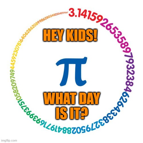 Pi Day!!! | HEY KIDS! WHAT DAY
IS IT? | image tagged in math is math | made w/ Imgflip meme maker