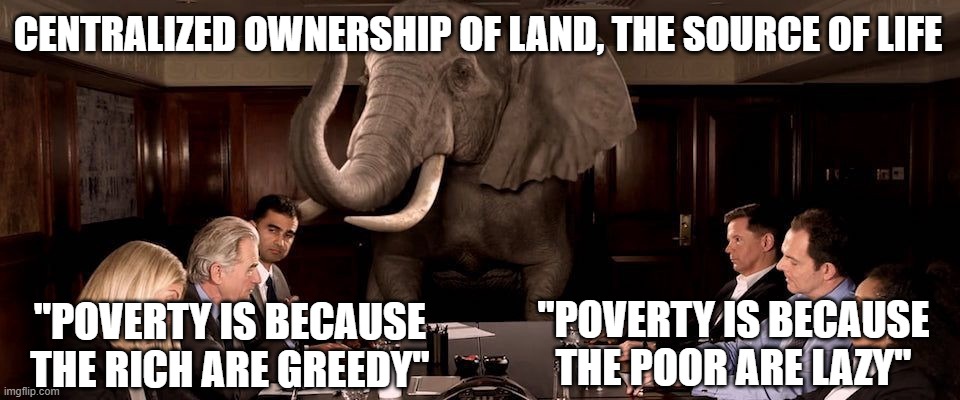 poverty elephant | CENTRALIZED OWNERSHIP OF LAND, THE SOURCE OF LIFE | image tagged in poverty,greed,selfish,politics lol,economics,corporate greed | made w/ Imgflip meme maker