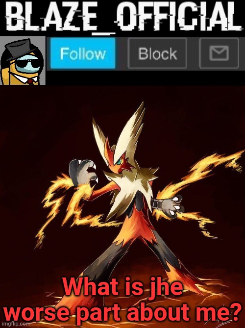 Blaze_official announcement | What is jhe worse part about me? | image tagged in blaze_official announcement | made w/ Imgflip meme maker