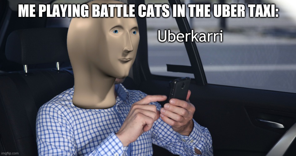 Only Real G's understand this | ME PLAYING BATTLE CATS IN THE UBER TAXI:; Uberkarri | image tagged in uber | made w/ Imgflip meme maker
