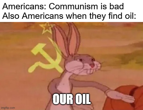 soyuz nerushimy respublik svobodnykh | Americans: Communism is bad
Also Americans when they find oil:; OUR OIL | image tagged in bugs bunny communist | made w/ Imgflip meme maker