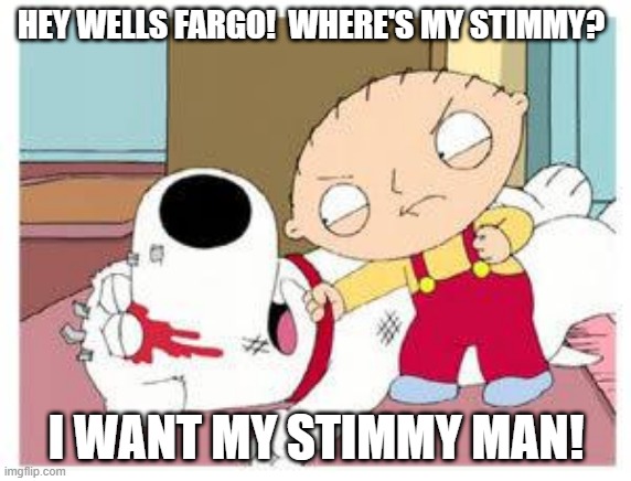 Stewie demands that Wells Fargo give him his stimulus check. | HEY WELLS FARGO!  WHERE'S MY STIMMY? I WANT MY STIMMY MAN! | image tagged in stewie where's my money,stimulus | made w/ Imgflip meme maker
