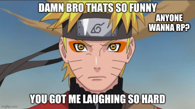 yeah forget about that I might be on for another hour or so ._. | ANYONE WANNA RP? | image tagged in naruto thats so funny | made w/ Imgflip meme maker