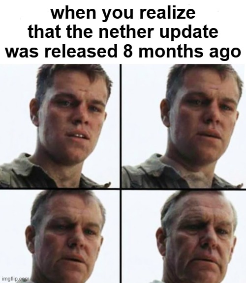 time's a changing | when you realize that the nether update was released 8 months ago | image tagged in turning old,minecraft,nether | made w/ Imgflip meme maker