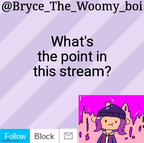 Bryce_The_Woomy_boi's new New NEW announcement template | What's the point in this stream? | image tagged in bryce_the_woomy_boi's new new new announcement template | made w/ Imgflip meme maker