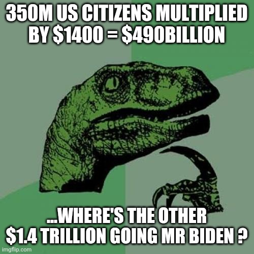 Philosoraptor | 350M US CITIZENS MULTIPLIED BY $1400 = $490BILLION; ...WHERE'S THE OTHER $1.4 TRILLION GOING MR BIDEN ? | image tagged in memes,philosoraptor | made w/ Imgflip meme maker
